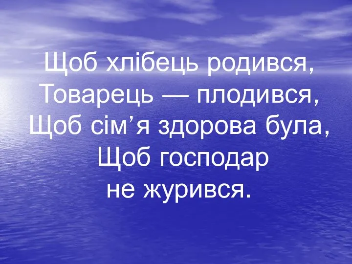 Щоб хлібець родився, Товарець — плодився, Щоб сім’я здорова була, Щоб господар не журився.