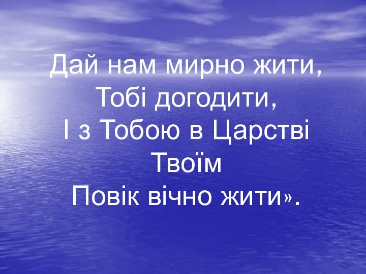 Дай нам мирно жити, Тобі догодити, І з Тобою в Царстві Твоїм Повік вічно жити».