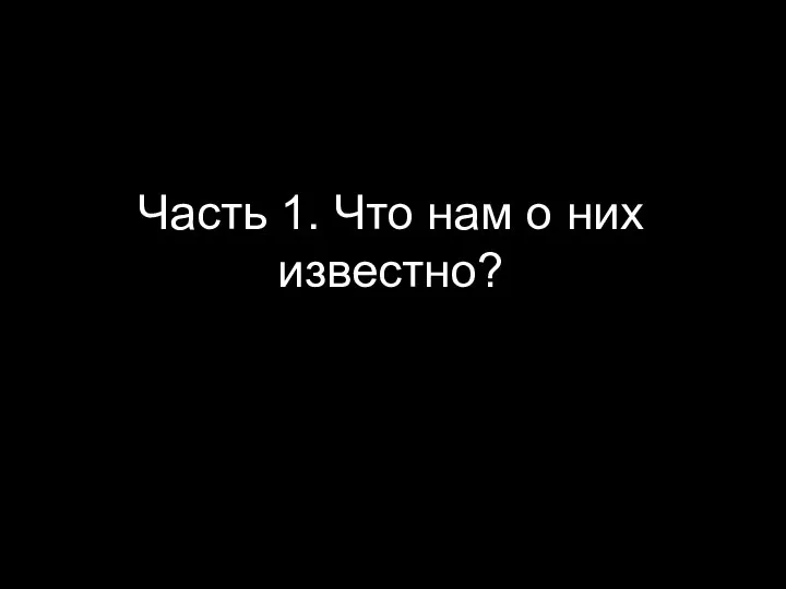 Часть 1. Что нам о них известно?