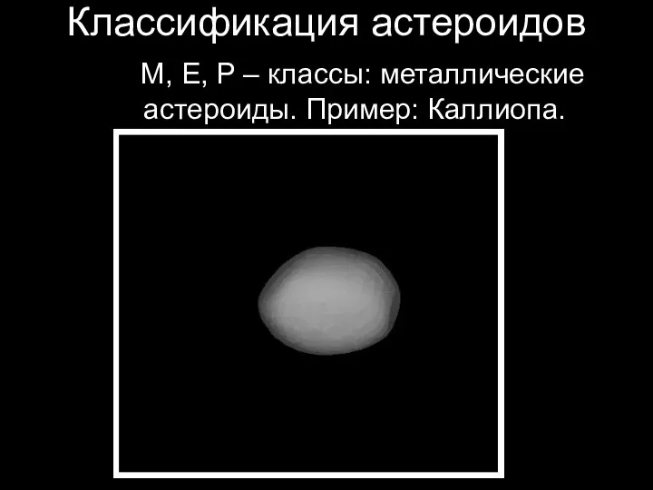 Классификация астероидов М, E, P – классы: металлические астероиды. Пример: Каллиопа.