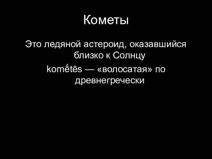 Кометы Это ледяной астероид, оказавшийся близко к Солнцу komḗtēs — «волосатая» по древнегречески