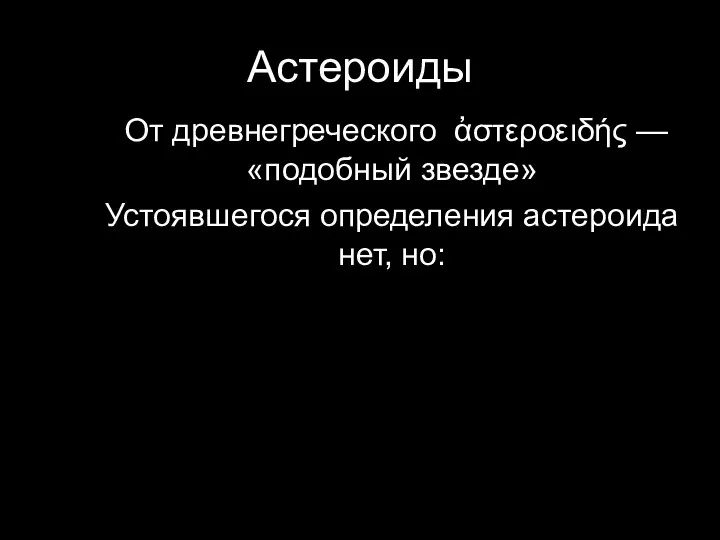 Астероиды От древнегреческого ἀστεροειδής — «подобный звезде» Устоявшегося определения астероида нет, но: