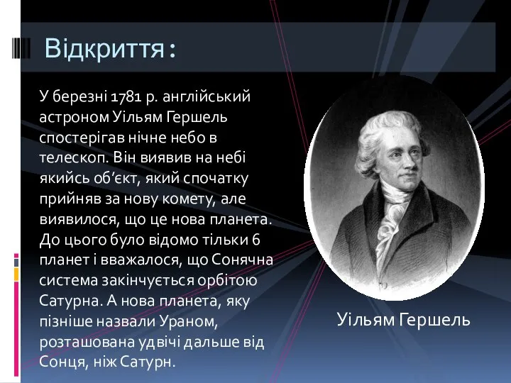 Уільям Гершель Відкриття: У березні 1781 р. англійський астроном Уільям Гершель