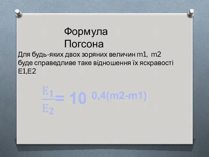 Формула Погсона Для будь-яких двох зоряних величин m1, m2 буде справедливе таке відношення їх яскравості Е1,Е2