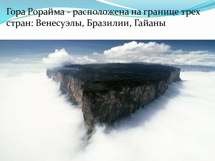 Гора Рорайма - расположена на границе трех стран: Венесуэлы, Бразилии, Гайаны