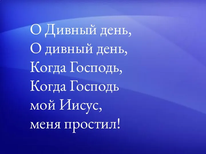 O Дивный день, O дивный день, Когда Господь, Когда Господь мой Иисус, меня простил!