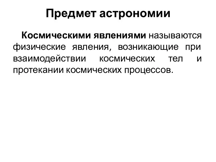 Предмет астрономии Космическими явлениями называются физические явления, возникающие при взаимодействии космических тел и протекании космических процессов.