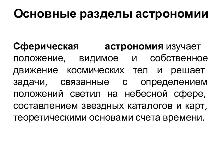 Основные разделы астрономии Сферическая астрономия изучает положение, видимое и собственное движение