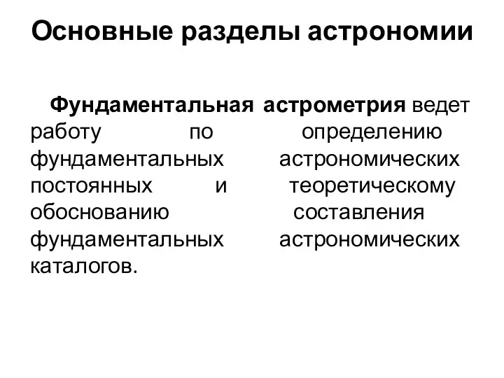 Основные разделы астрономии Фундаментальная астрометрия ведет работу по определению фундаментальных астрономических