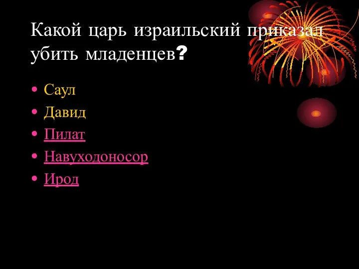 Какой царь израильский приказал убить младенцев? Саул Давид Пилат Навуходоносор Ирод