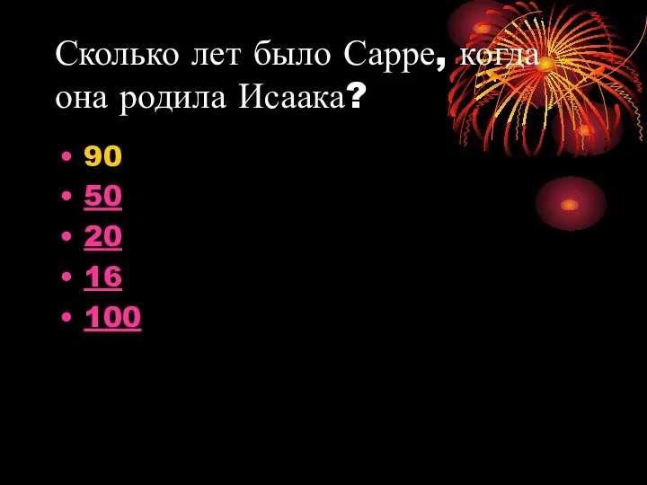 Сколько лет было Сарре, когда она родила Исаака? 90 50 20 16 100