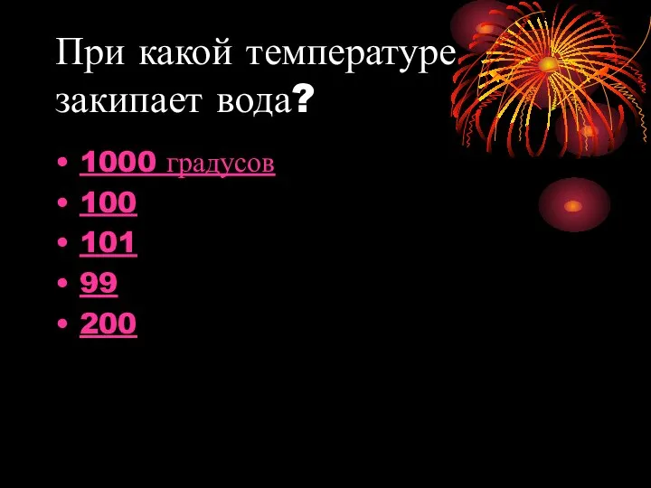 При какой температуре закипает вода? 1000 градусов 100 101 99 200