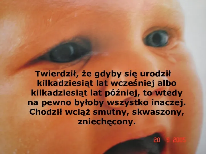 Twierdził, że gdyby się urodził kilkadziesiąt lat wcześniej albo kilkadziesiąt lat