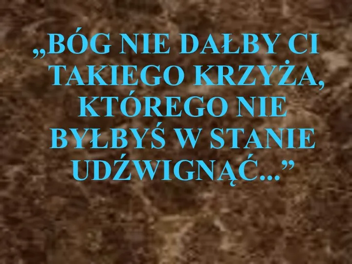 „BÓG NIE DAŁBY CI TAKIEGO KRZYŻA, KTÓREGO NIE BYŁBYŚ W STANIE UDŹWIGNĄĆ...”