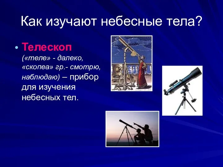 Как изучают небесные тела? Телескоп («теле» - далеко, «скопеа» гр.- смотрю,