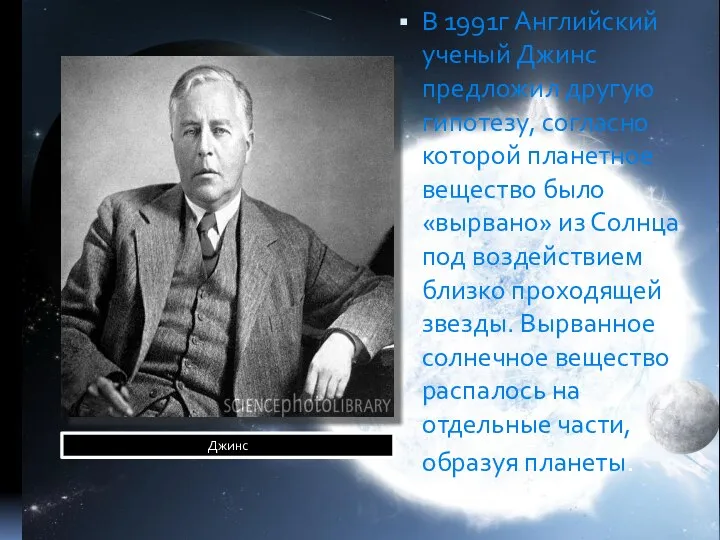 В 1991г Английский ученый Джинс предложил другую гипотезу, согласно которой планетное