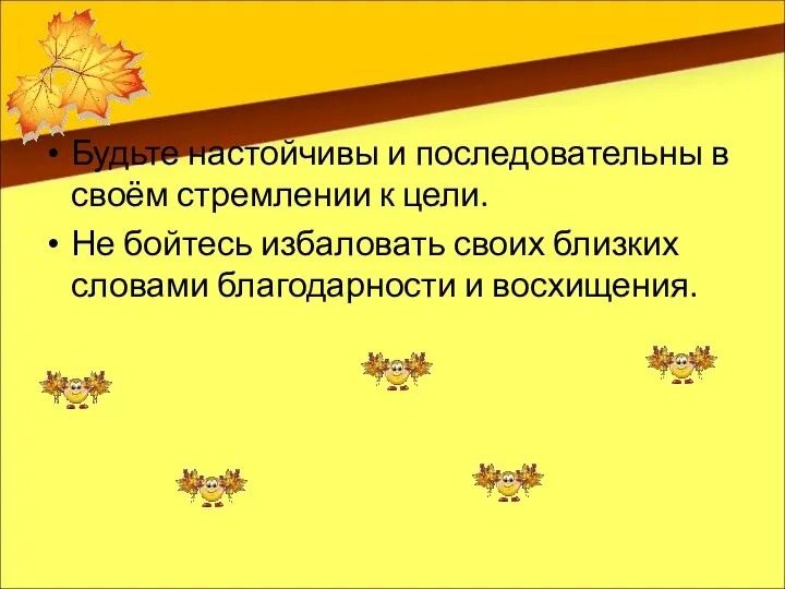 Будьте настойчивы и последовательны в своём стремлении к цели. Не бойтесь