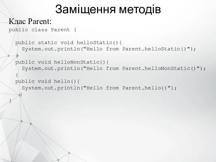 Заміщення методів Клас Parent: public class Parent { public static void