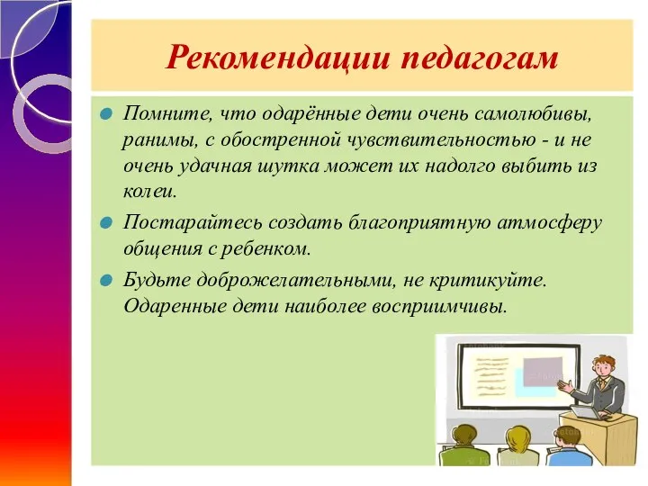 Рекомендации педагогам Помните, что одарённые дети очень самолюбивы, ранимы, с обостренной