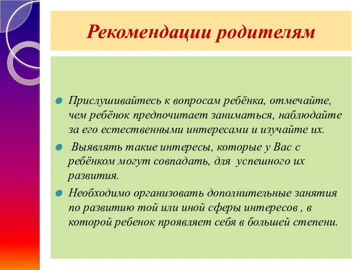 Рекомендации родителям Прислушивайтесь к вопросам ребёнка, отмечайте, чем ребёнок предпочитает заниматься,