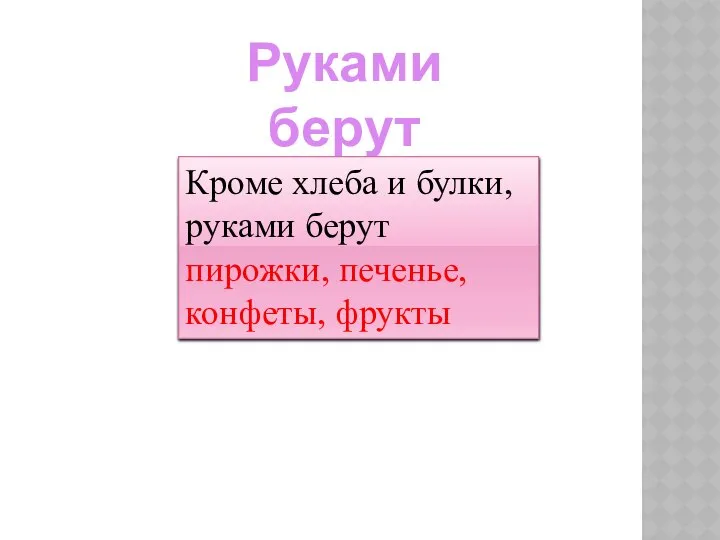 Руками берут Кроме хлеба и булки, руками берут пирожки, печенье, конфеты, фрукты