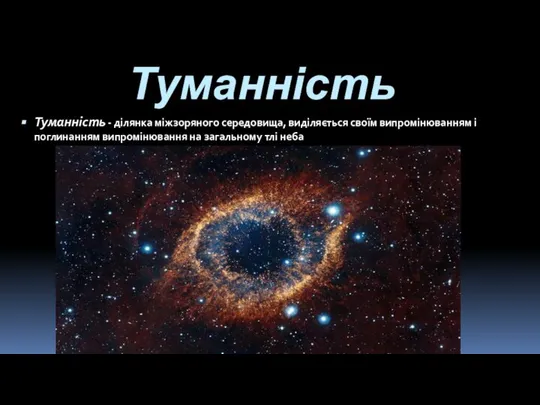 Туманність Туманність - ділянка міжзоряного середовища, виділяється своїм випромінюванням і поглинанням випромінювання на загальному тлі неба