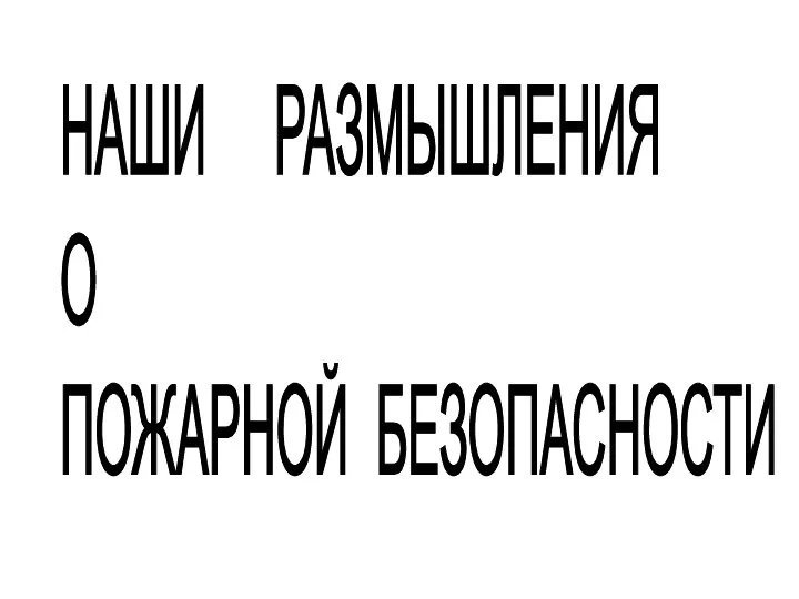 НАШИ РАЗМЫШЛЕНИЯ О ПОЖАРНОЙ БЕЗОПАСНОСТИ