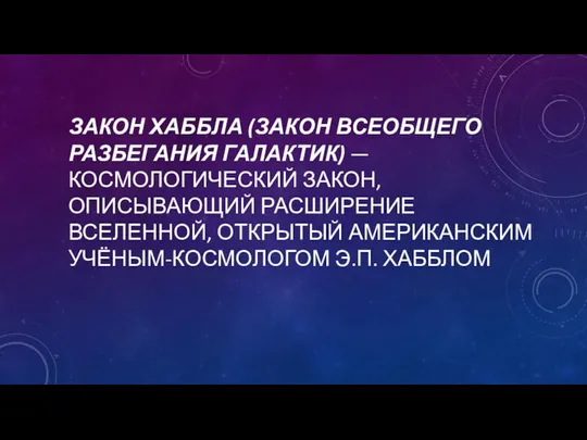 ЗАКОН ХАББЛА (ЗАКОН ВСЕОБЩЕГО РАЗБЕГАНИЯ ГАЛАКТИК) — КОСМОЛОГИЧЕСКИЙ ЗАКОН, ОПИСЫВАЮЩИЙ РАСШИРЕНИЕ