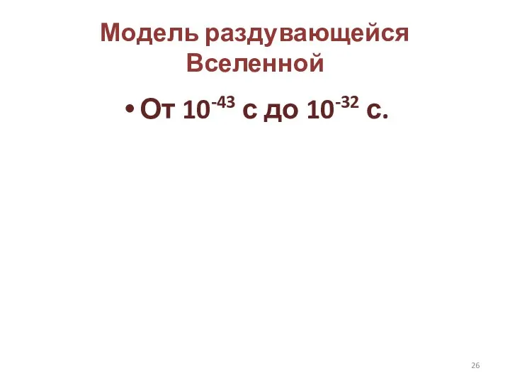 Модель раздувающейся Вселенной От 10-43 с до 10-32 с.