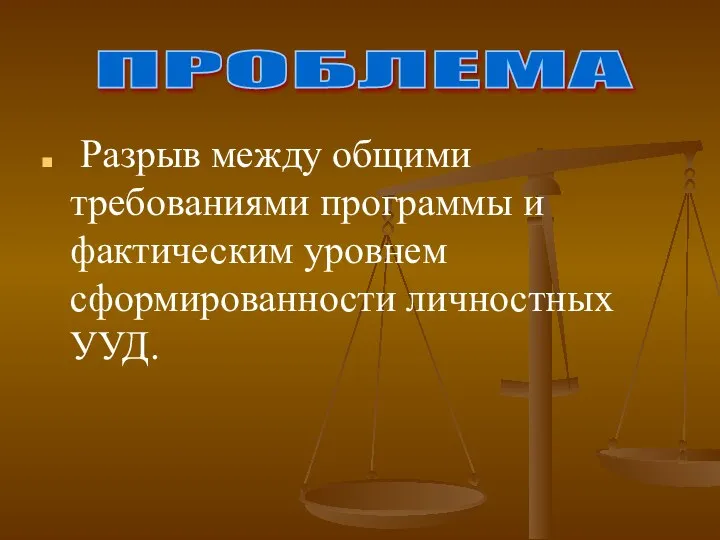 Разрыв между общими требованиями программы и фактическим уровнем сформированности личностных УУД. ПРОБЛЕМА