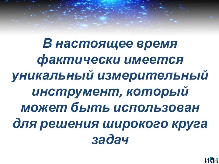 В настоящее время фактически имеется уникальный измерительный инструмент, который может быть