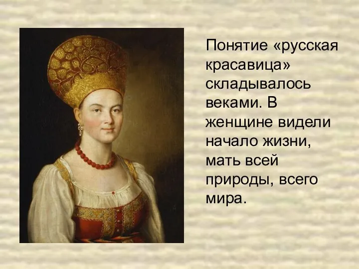 Понятие «русская красавица» складывалось веками. В женщине видели начало жизни, мать всей природы, всего мира.