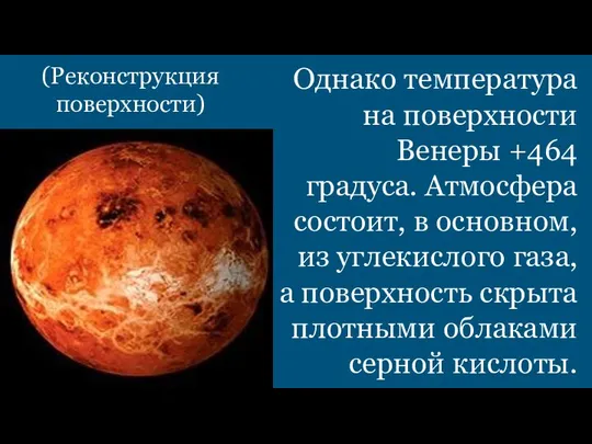 Однако температура на поверхности Венеры +464 градуса. Атмосфера состоит, в основном,