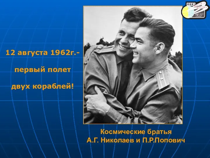 12 августа 1962г.- первый полет двух кораблей! Космические братья А.Г. Николаев и П.Р.Попович