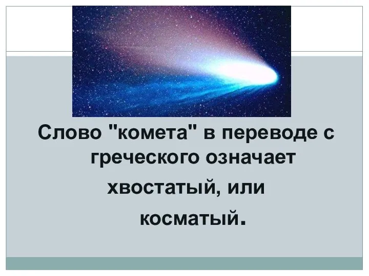 Слово "комета" в переводе с греческого означает хвостатый, или косматый.