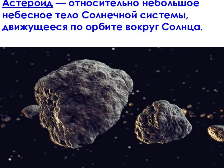 Астероид — относительно небольшое небесное тело Солнечной системы, движущееся по орбите вокруг Солнца.