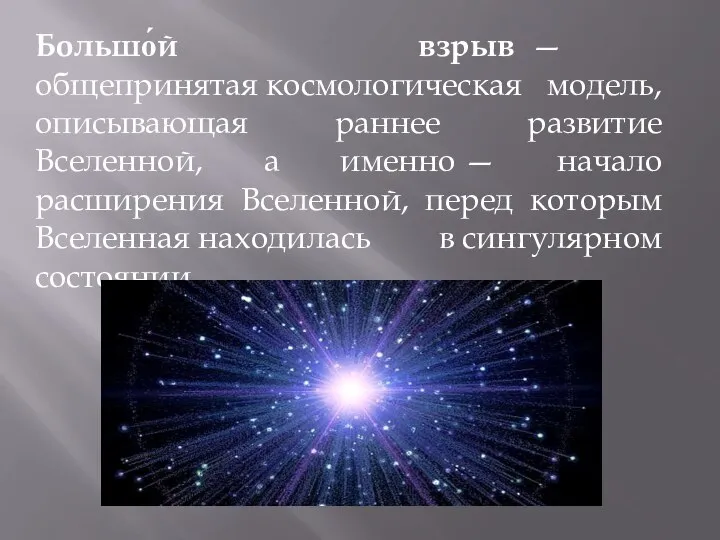 Большо́й взрыв — общепринятая космологическая модель, описывающая раннее развитие Вселенной, а