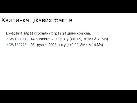 Хвилинка цікавих фактів Джерела зареєстрованих гравітаційних хвиль: GW150914 – 14 вересня