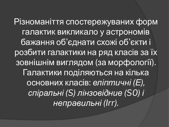 Різноманіття спостережуваних форм галактик викликало у астрономів бажання об'єднати схожі об'єкти