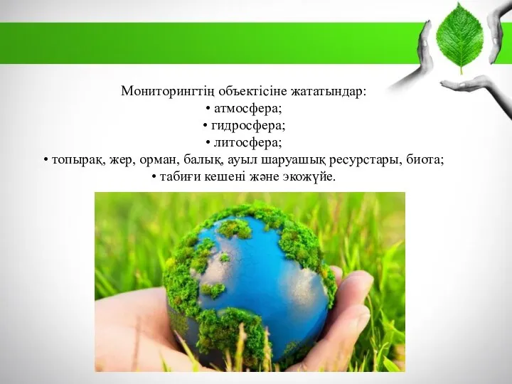 Мониторингтің объектісіне жататындар: • атмосфера; • гидросфера; • литосфера; • топырақ,