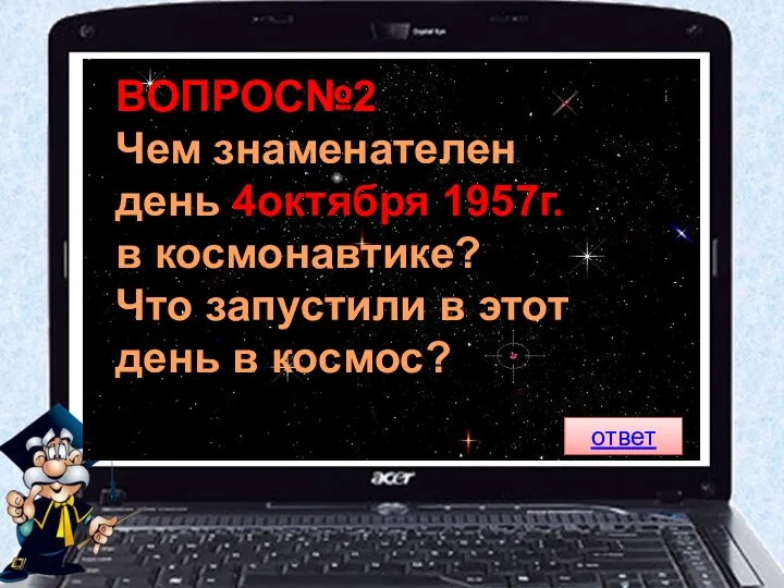 ВОПРОС№2 Чем знаменателен день 4октября 1957г. в космонавтике? Что запустили в этот день в космос? ответ