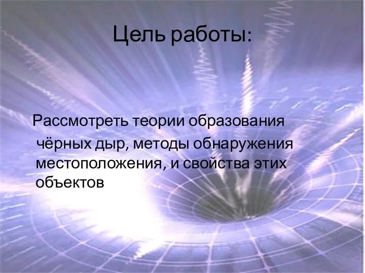 Цель работы: Рассмотреть теории образования чёрных дыр, методы обнаружения местоположения, и свойства этих объектов