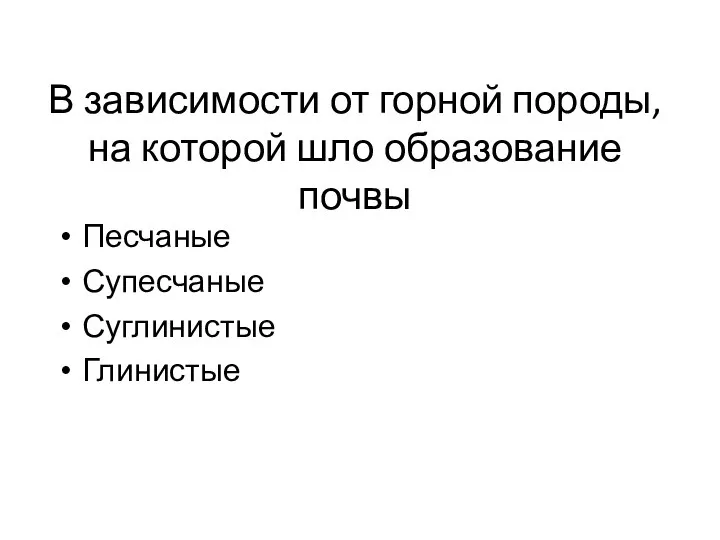 В зависимости от горной породы, на которой шло образование почвы Песчаные Супесчаные Суглинистые Глинистые