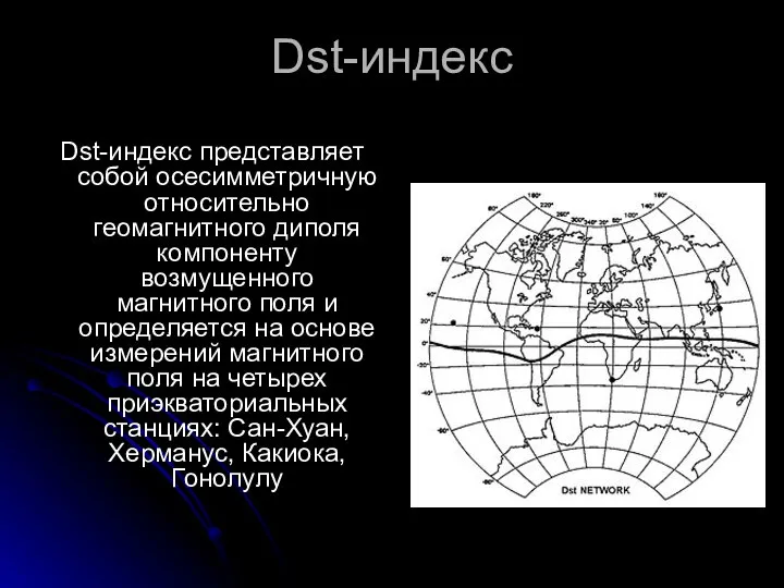 Dst-индекс Dst-индекс представляет собой осесимметричную относительно геомагнитного диполя компоненту возмущенного магнитного