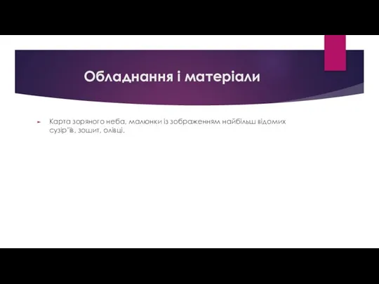 Обладнання і матеріали Карта зоряного неба, малюнки із зображенням найбільш відомих сузір’їв, зошит, олівці.