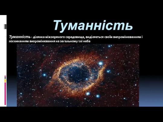 Туманність Туманність - ділянка міжзоряного середовища, виділяється своїм випромінюванням і поглинанням випромінювання на загальному тлі неба