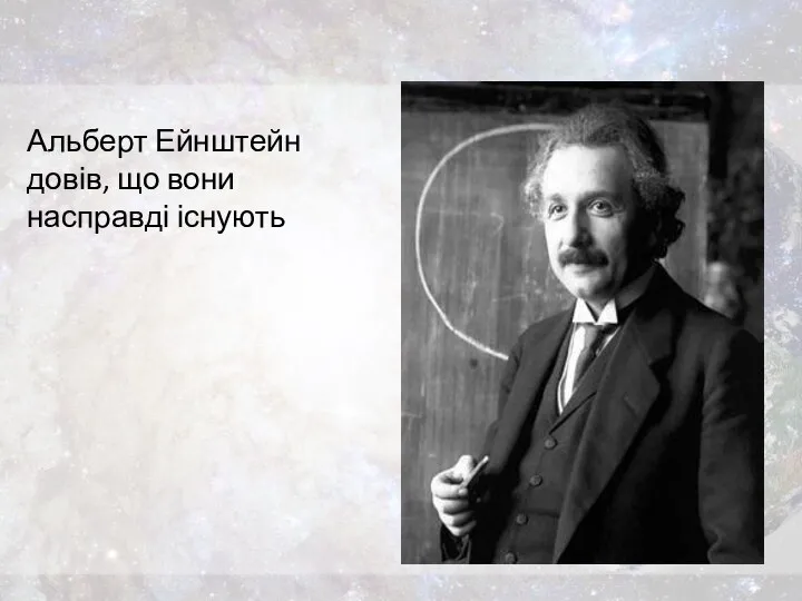 Альберт Ейнштейн довів, що вони насправді існують