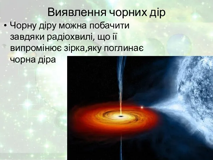 Виявлення чорних дір Чорну діру можна побачити завдяки радіохвилі, що ії випромінює зірка,яку поглинає чорна діра