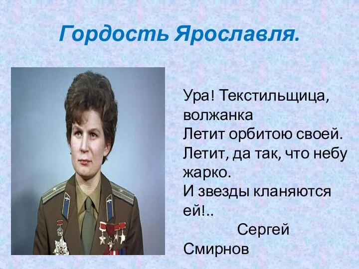 Гордость Ярославля. Ура! Текстильщица, волжанка Летит орбитою своей. Летит, да так,