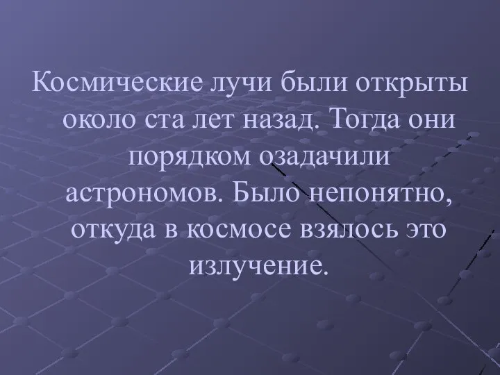 Космические лучи были открыты около ста лет назад. Тогда они порядком